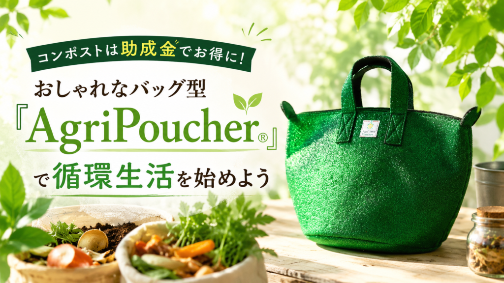 コンポストは助成金でお得に!おしゃれなバッグ型「AgriPoucher®」で循環生活を始めよう